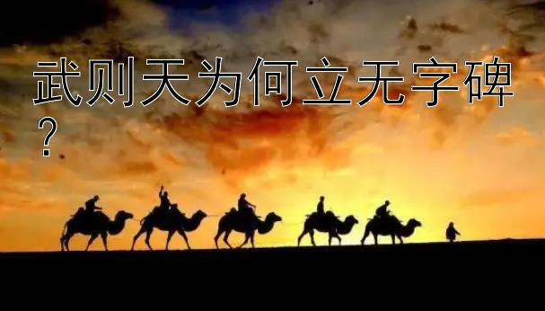 武则天为何立无字碑？