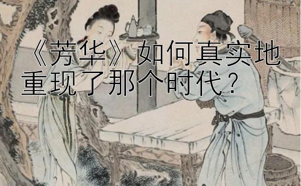 《芳华》如何真实地重现了那个时代？