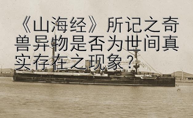 《山海经》所记之奇兽异物是否为世间真实存在之现象？