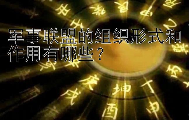 军事联盟的组织形式和作用有哪些？