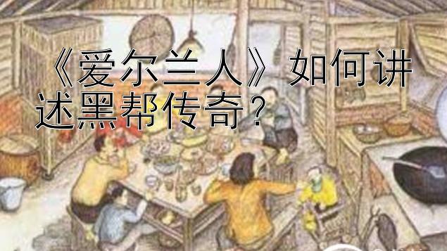 《爱尔兰人》如何讲述黑帮传奇？