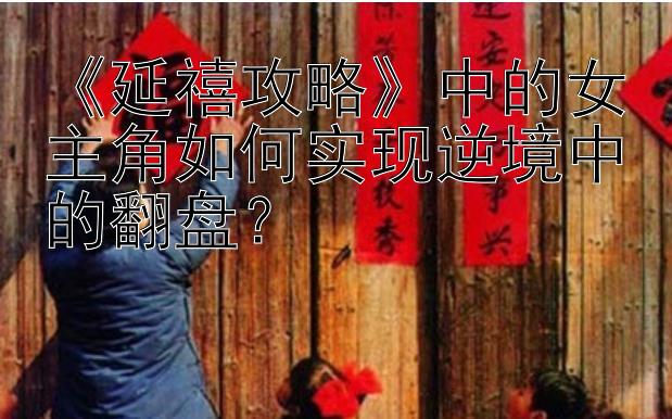 《延禧攻略》中的女主角如何实现逆境中的翻盘？