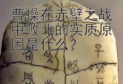 曹操在赤壁之战中败北的实质原因是什么？