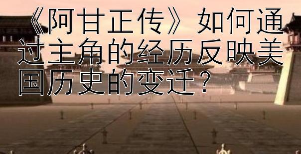 《阿甘正传》如何通过主角的经历反映美国历史的变迁？