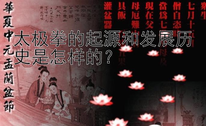 太极拳的起源和发展历史是怎样的？