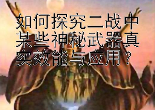 如何探究二战中某些神秘武器真实效能与应用？