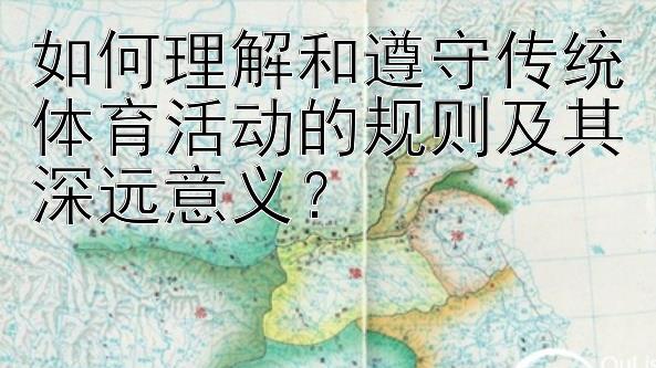 如何理解和遵守传统体育活动的规则及其深远意义？