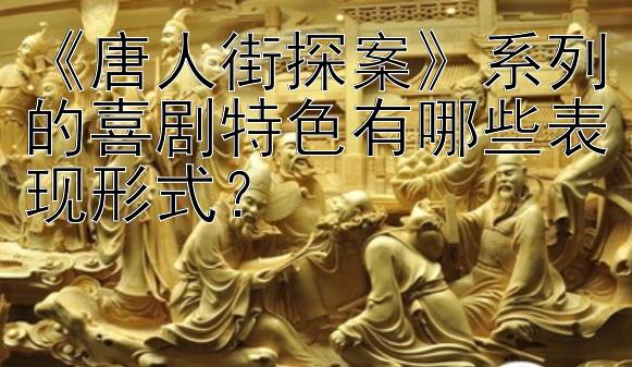 《唐人街探案》系列的喜剧特色有哪些表现形式？