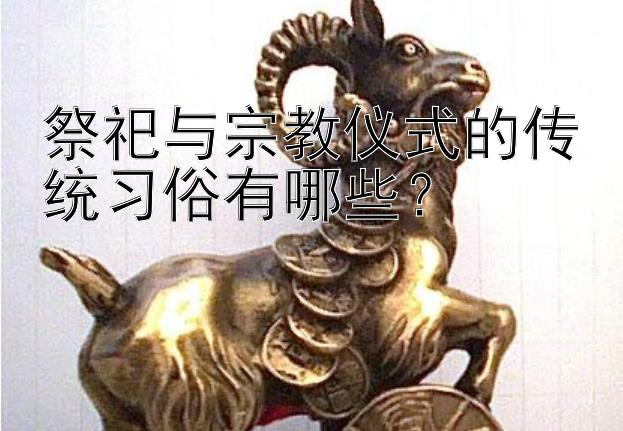 祭祀与宗教仪式的传统习俗有哪些？