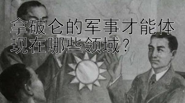 拿破仑的军事才能体现在哪些领域？