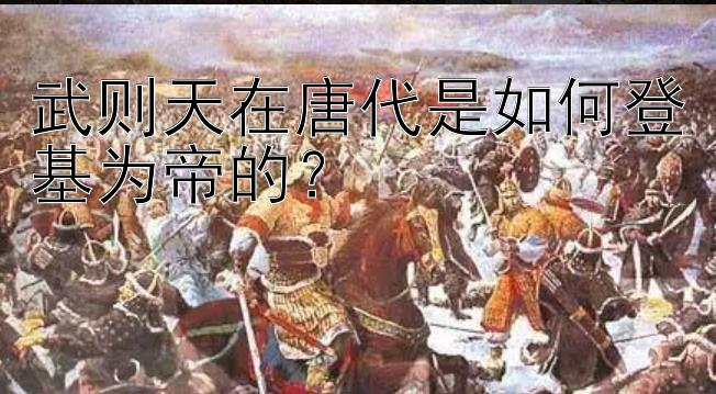 武则天在唐代是如何登基为帝的？