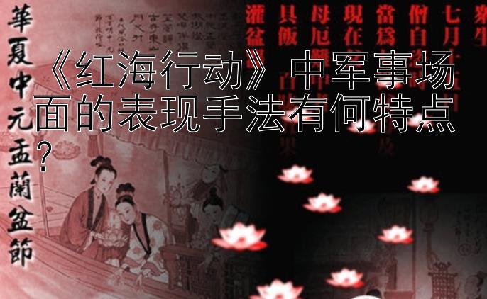 《红海行动》中军事场面的表现手法有何特点？