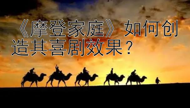 《摩登家庭》如何创造其喜剧效果？