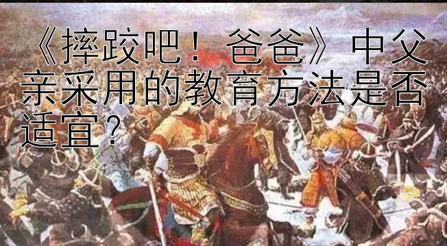 《摔跤吧！爸爸》中父亲采用的教育方法是否适宜？