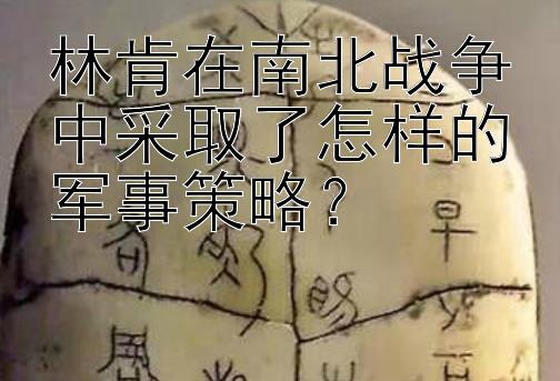 林肯在南北战争中采取了怎样的军事策略？