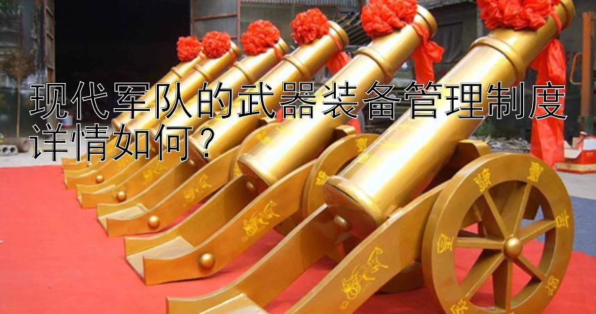 现代军队的武器装备管理制度详情如何？