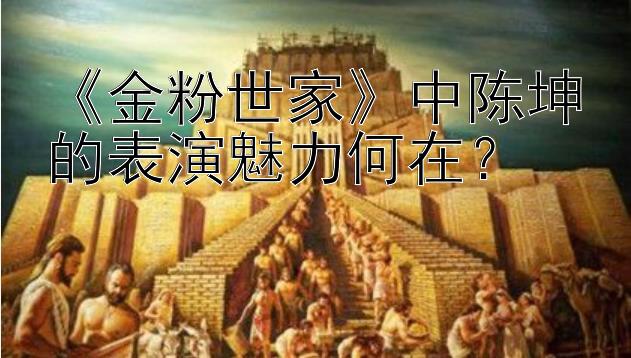 《金粉世家》中陈坤的表演魅力何在？