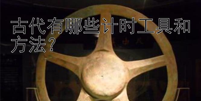 古代有哪些计时工具和方法？