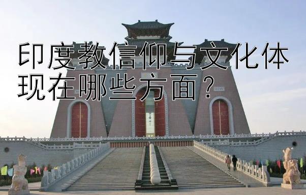 印度教信仰与文化体现在哪些方面？