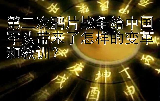 第二次鸦片战争给中国军队带来了怎样的变革和教训？