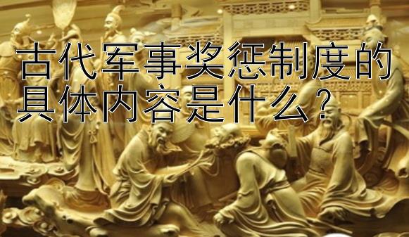 古代军事奖惩制度的具体内容是什么？