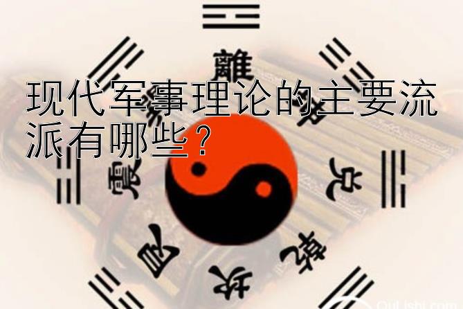 现代军事理论的主要流派有哪些？