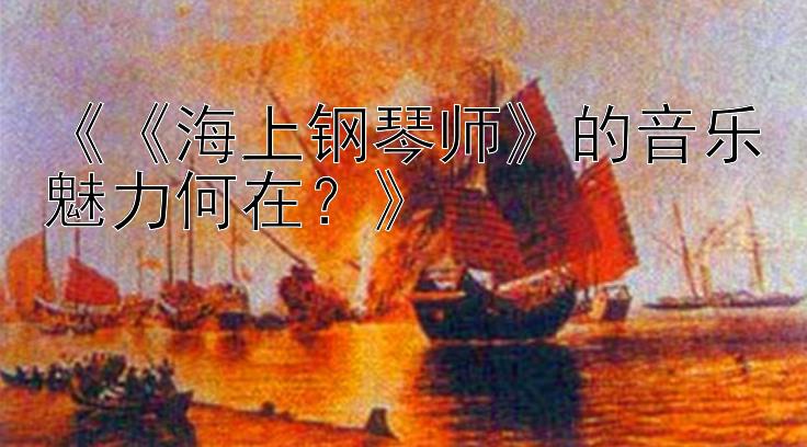 《《海上钢琴师》的音乐魅力何在？》