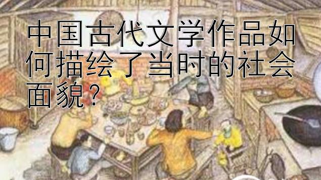 中国古代文学作品如何描绘了当时的社会面貌？