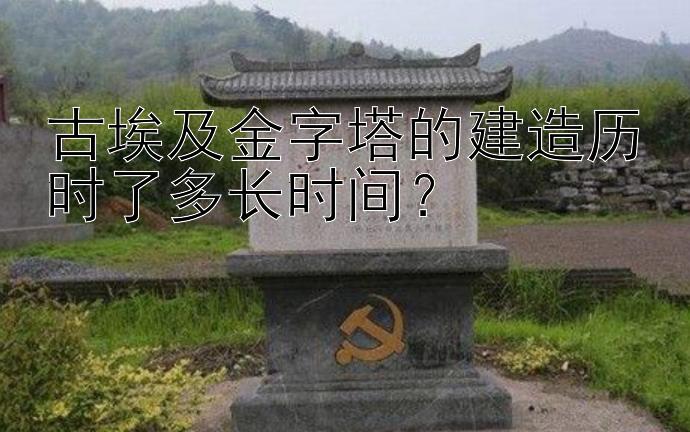 古埃及金字塔的建造历时了多长时间？