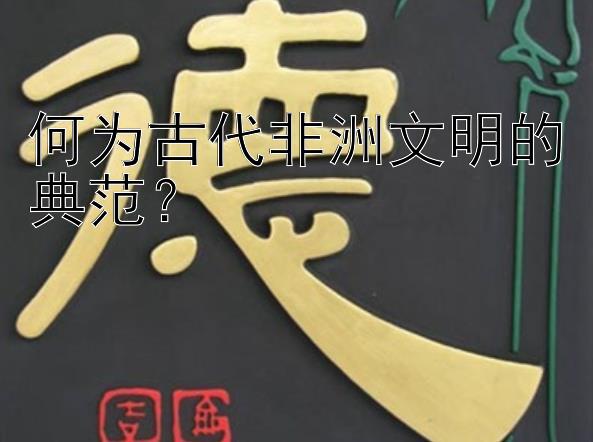 何为古代非洲文明的典范？