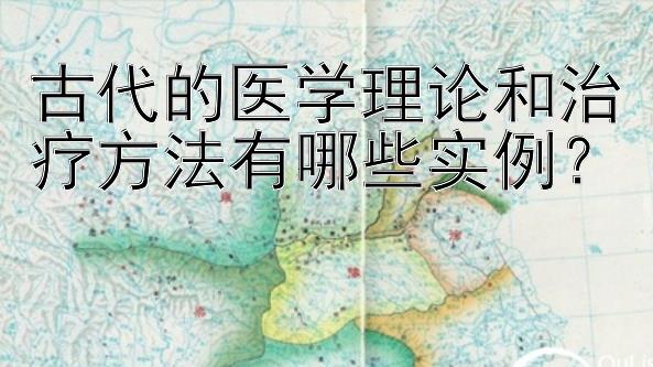 古代的医学理论和治疗方法有哪些实例？