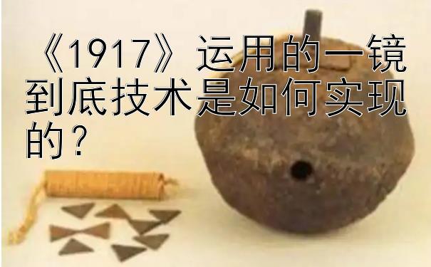 《1917》运用的一镜到底技术是如何实现的？