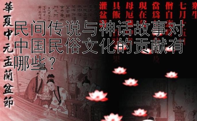 民间传说与神话故事对中国民俗文化的贡献有哪些？