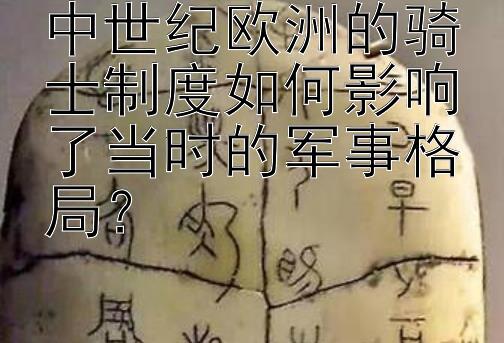 中世纪欧洲的骑士制度如何影响了当时的军事格局？