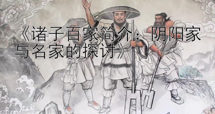 《诸子百家简介：阴阳家与名家的探讨》