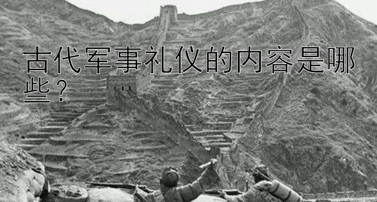 古代军事礼仪的内容是哪些？