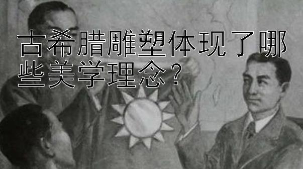 古希腊雕塑体现了哪些美学理念？