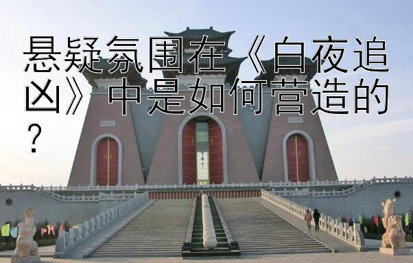 悬疑氛围在《白夜追凶》中是如何营造的？