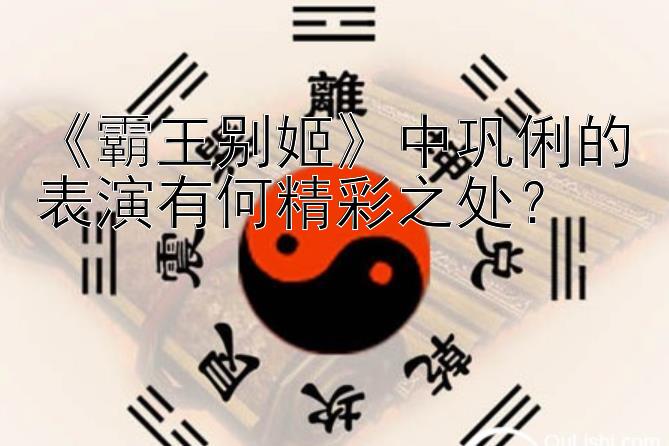 《霸王别姬》中巩俐的表演有何精彩之处？