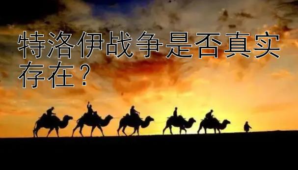 特洛伊战争是否真实存在？