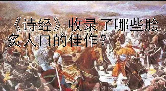 《诗经》收录了哪些脍炙人口的佳作？