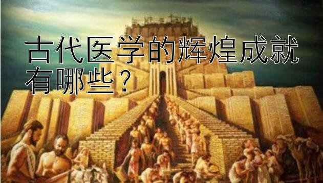 古代医学的辉煌成就有哪些？