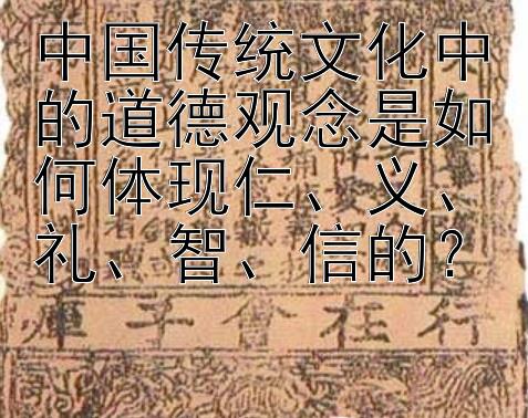 中国传统文化中的道德观念是如何体现仁、义、礼、智、信的？