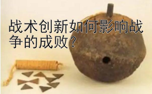 战术创新如何影响战争的成败？