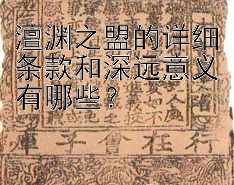 澶渊之盟的详细条款和深远意义有哪些？