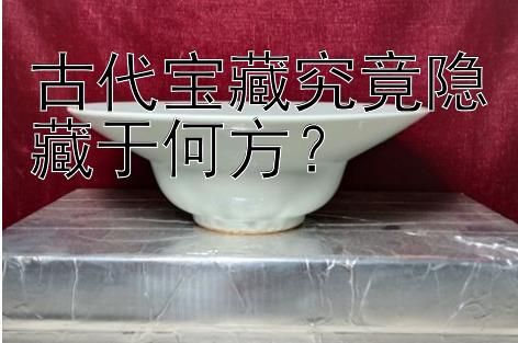 古代宝藏究竟隐藏于何方？