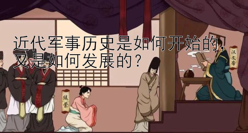 近代军事历史是如何开始的，又是如何发展的？