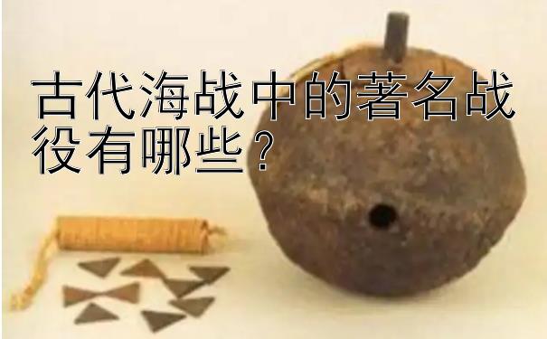 古代海战中的著名战役有哪些？