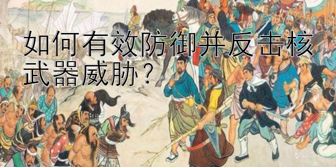 如何有效防御并反击核武器威胁？