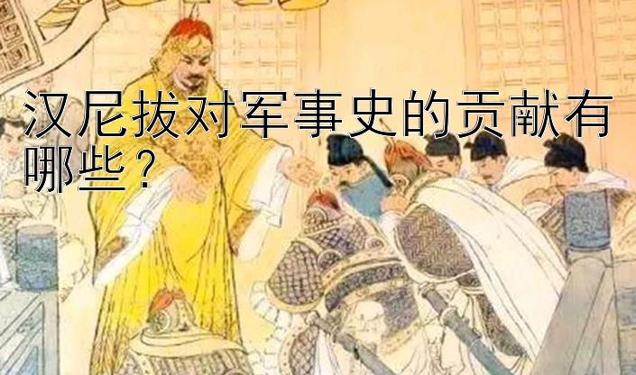 汉尼拔对军事史的贡献有哪些？